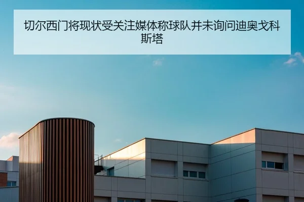 切尔西门将现状受关注媒体称球队并未询问迪奥戈科斯塔（hth）