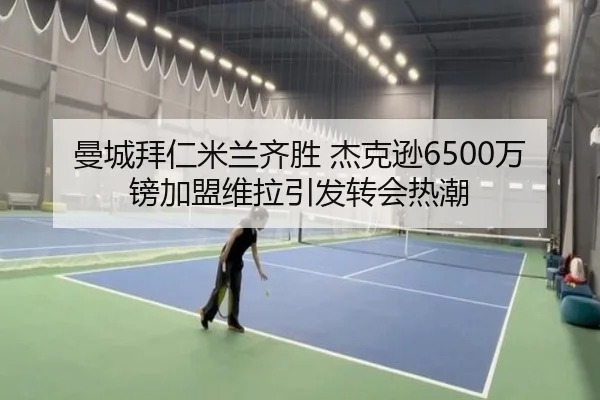 曼城拜仁米兰齐胜 杰克逊6500万镑加盟维拉引发转会热潮 | hth