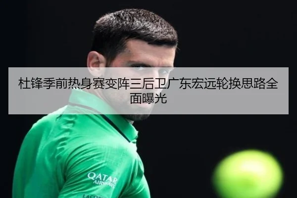杜锋季前热身赛变阵三后卫广东宏远轮换思路全面曝光 | hth