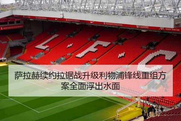 萨拉赫续约拉锯战升级利物浦锋线重组方案全面浮出水面 | hth